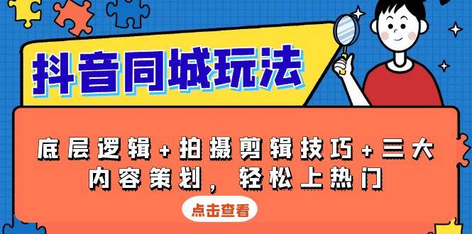抖音同城玩法,底层逻辑+拍摄剪辑技巧+三大内容策划,轻松上热门