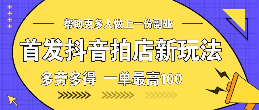 首发抖音拍店新玩法,多劳多得 一单最高100