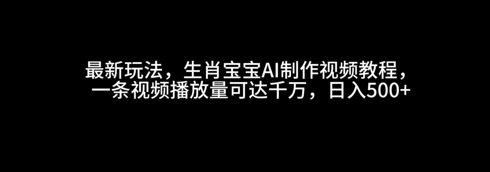 最新玩法,生肖宝宝AI制作视频教程,一条视频播放量可达千万,日入500+