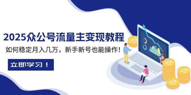 2025众公号流量主变现教程:如何稳定月入几万,新手新号也能操作