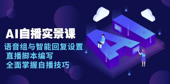 AI自播实景课:语音组与智能回复设置, 直播脚本编写, 全面掌握自播技巧