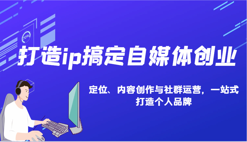 打造ip搞定自媒体创业:IP定位、内容创作与社群运营,一站式打造个人品牌