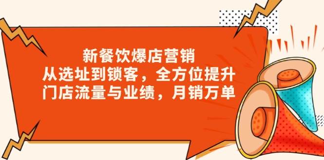 新餐饮爆店营销,从选址到锁客,全方位提升门店流量与业绩,月销万单