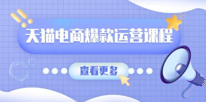 天猫电商爆款运营课程,爆款卖点提炼与流量实操,多套模型全面学习