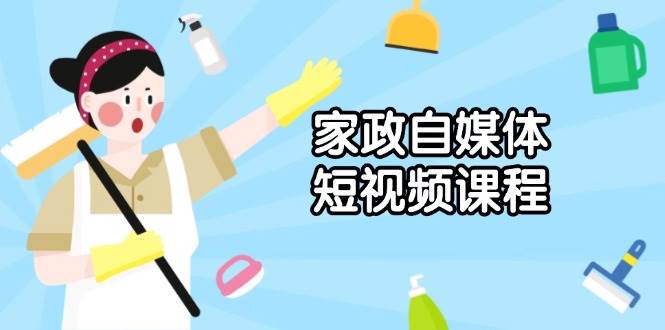家政自媒体短视频课程:从内容到发布,解析拍摄与剪辑技巧,打造爆款视频