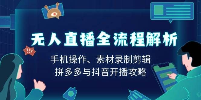无人直播全流程解析:手机操作、素材录制剪辑、拼多多与抖音开播攻略