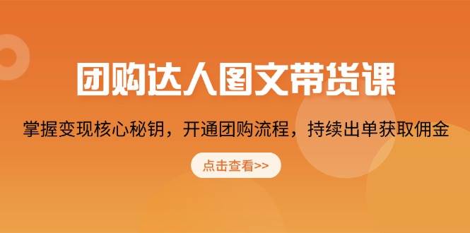团购达人图文带货课,掌握变现核心秘钥,开通团购流程,持续出单获取佣金