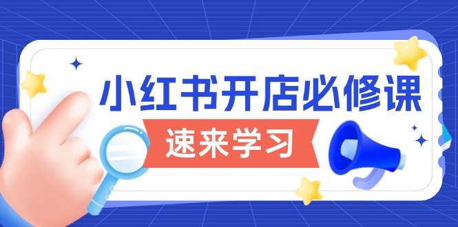 小红书开店必修课,详解开店流程与玩法规则,开启电商变现之旅