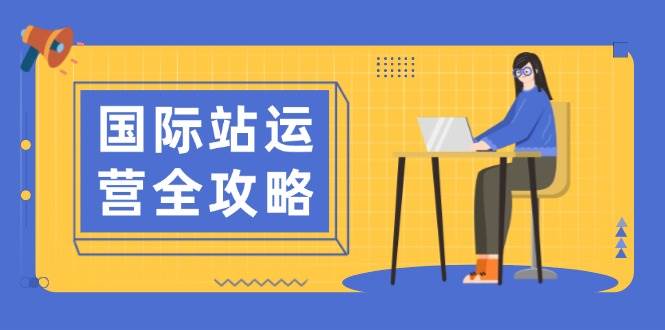 国际站运营全攻略:涵盖日常运营到数据分析,助力打造高效运营思路