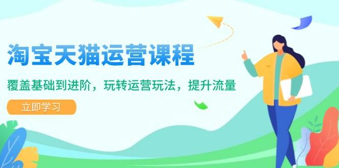 淘宝天猫运营课程,覆盖基础到进阶,玩转运营玩法,提升流量