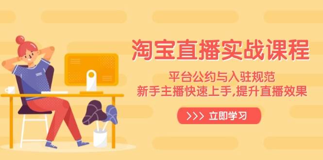 淘宝直播实战课程,平台公约与入驻规范,新手主播快速上手, 提升直播效果
