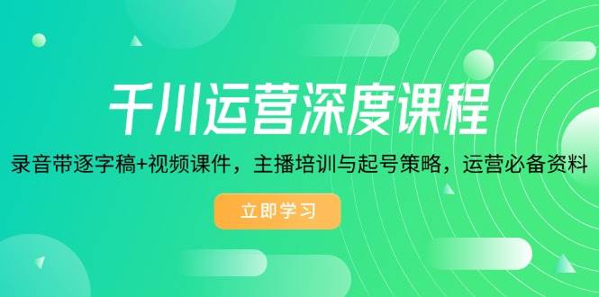 千川运营深度课程,录音带逐字稿+视频课件,主播培训与起号策略,运营必备资料