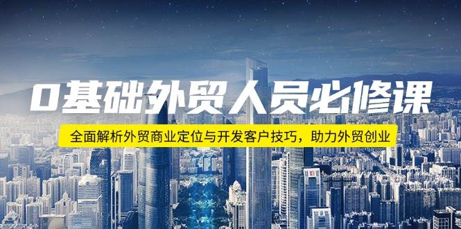 0基础外贸人员必修课:全面解析外贸商业定位与开发客户技巧,助力外贸创业