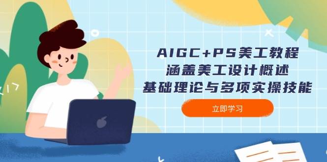 AIGC+PS美工教程:涵盖美工设计概述、基础理论与多项实操技能