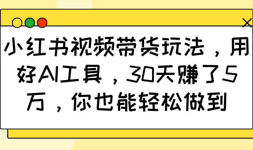 小红书视频带货玩法,用好AI工具,30天赚了5万,你也能轻松做到