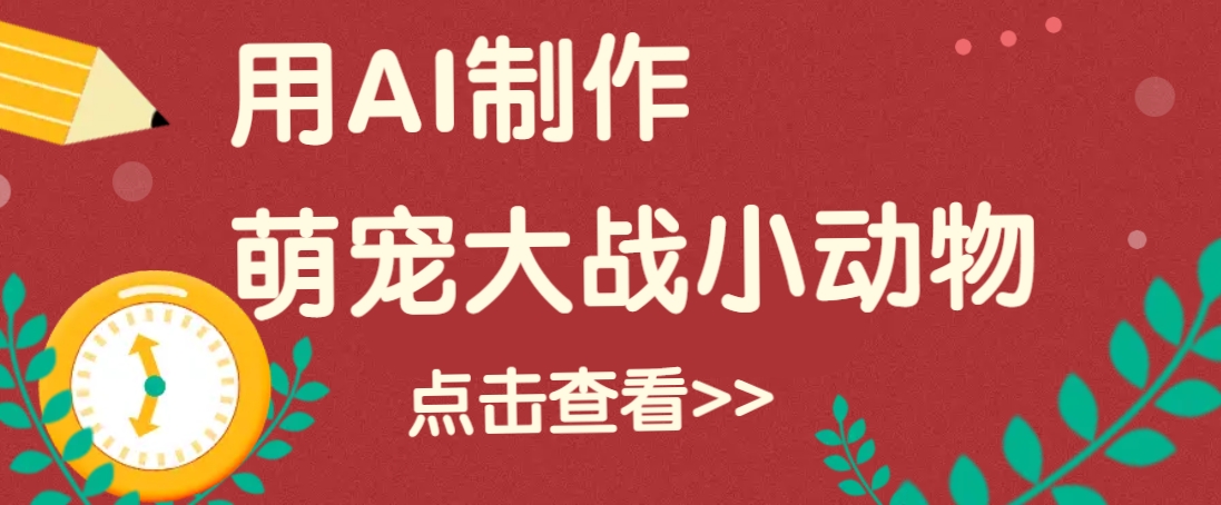 用AI制作萌娃大战小动物视频,轻松涨粉20w+(详细教程)