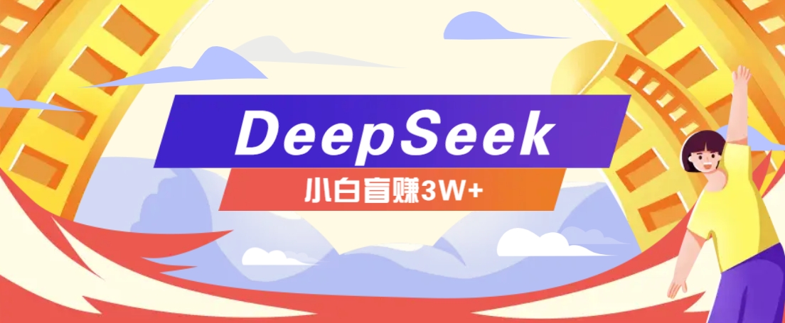 利用热门DeepSeek赚钱项目,多种变现方式小白也能盲赚3W+,就是用这个方法
