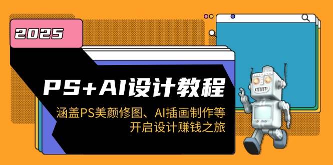 PS+AI设计教程:涵盖PS美颜修图、AI插画制作等,开启设计赚钱之旅