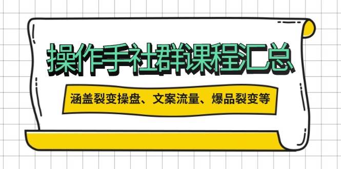 操盘手社群课程汇总,涵盖裂变操盘、文案流量、爆品裂变等多方面内容