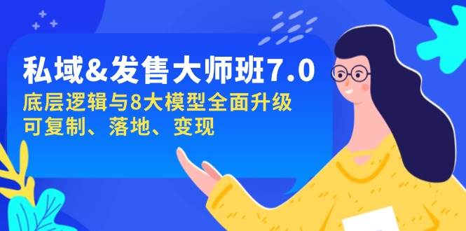 私域&发售-大师班第7期,底层逻辑与8大模型全面升级 可复制 落地 变现