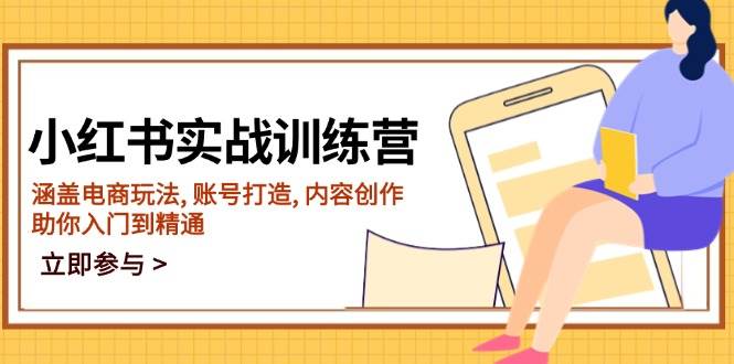 小红书实战训练营,涵盖电商玩法, 账号打造, 内容创作, 助你入门到精通