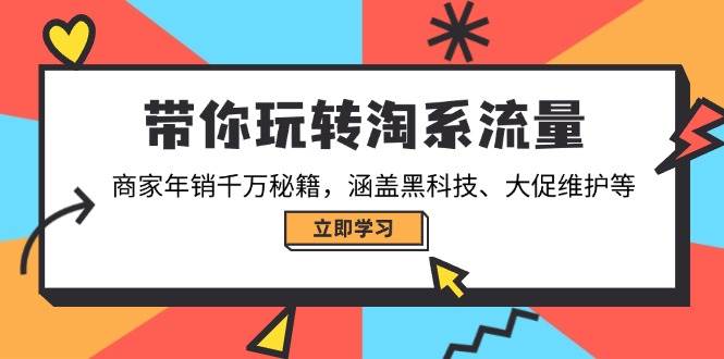 带你玩转淘系流量,商家年销千万秘籍,涵盖黑科技、大促维护等