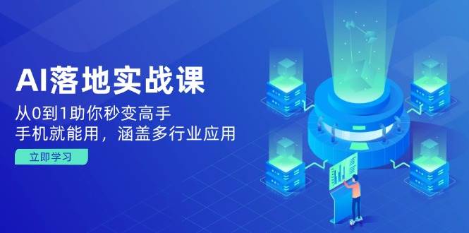 AI落地实战课:从0到1助你秒变高手,手机就能用,涵盖多行业应用