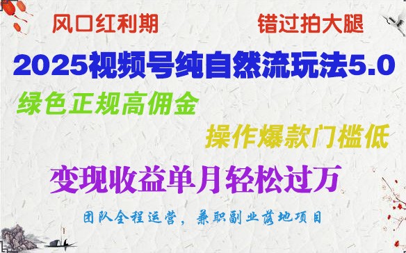 2025视频号纯自然流玩法5.0,绿色正规高佣金,操作爆款门槛低,变现收益单月轻松过万