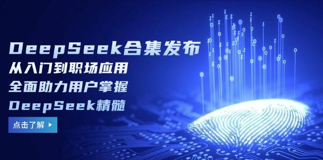 DeepSeek合集发布,从入门到职场应用,全面助力用户掌握DeepSeek精髓