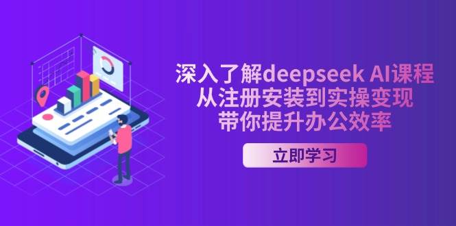 深入了解deepseek AI课程,从注册安装到实操变现,带你提升办公效率