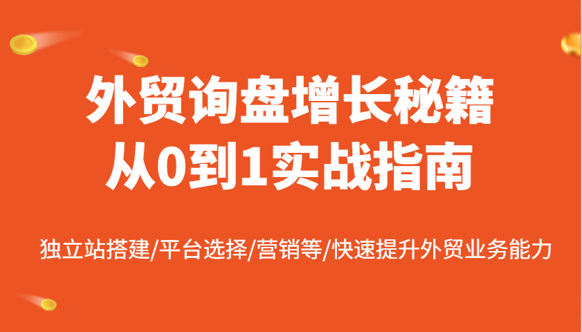 外贸询盘增长秘籍从0到1实战指南,独立站搭建/平台选择/营销等/快速提升外贸业务能力