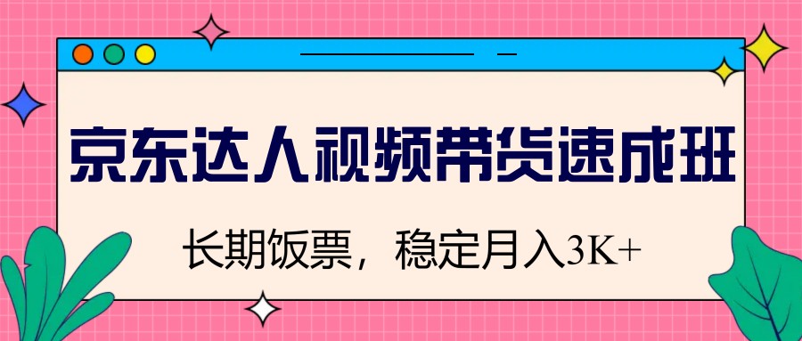京东达人视频带货速成班,长期饭票,稳定月入3K