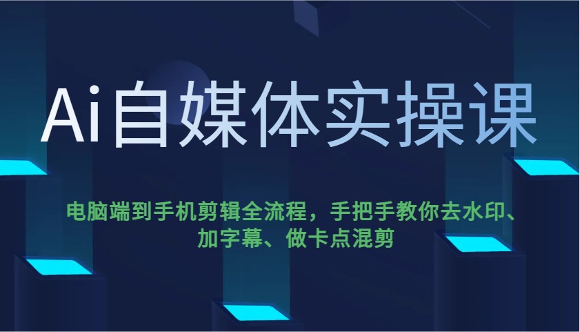 Ai自媒体实操课,电脑端到手机剪辑全流程,手把手教你去水印、加字幕、做卡点混剪