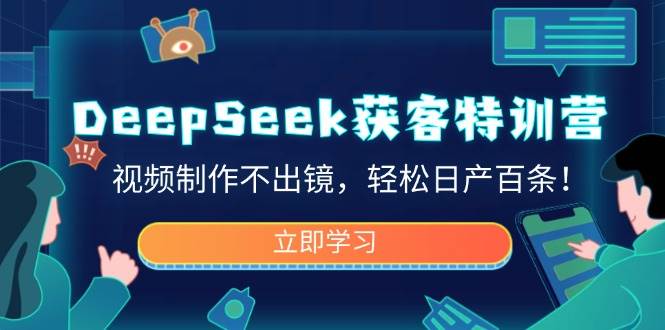 DeepSeek获客特训营,视频制作不出镜,轻松日产百条!