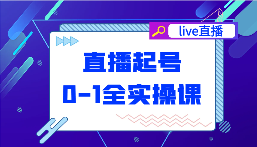 直播起号从0-1全实操课,新人0基础快速入门,0-1阶段流程化学习
