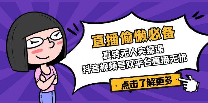 直播偷懒必备!真人转无人实操课,抖音视频号双平台直播无忧