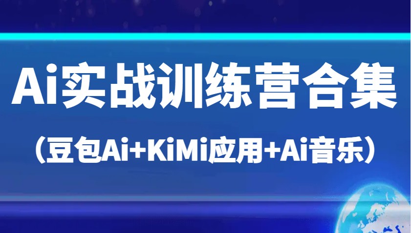 Ai实战训练营合集(豆包Ai+KiMi应用+Ai音乐),帮助你高效完成日常工作与创作