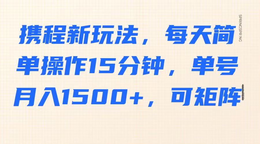 携程新玩法,每天简单操作15分钟,单号月入1500+,可矩阵