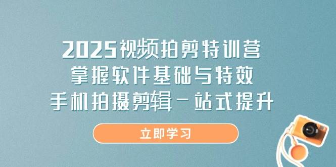 2025视频拍剪特训营,掌握软件基础与特效,手机拍摄剪辑一站式提升