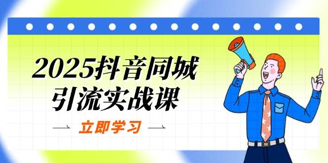 2025抖音同城引流实战课:单店模型+团购爆款逻辑,快速提升POI热度分