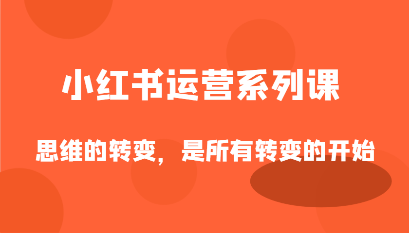 小红书运营系列课,思维的转变,是所有转变的开始