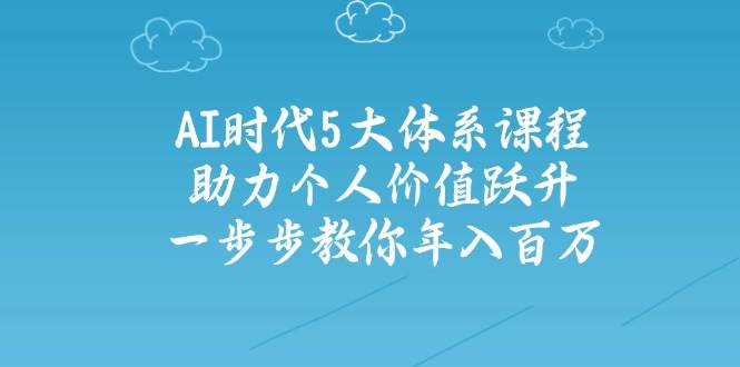 人工智能时代五大体系课程:助力个人价值跃升,一步步教你年入百万