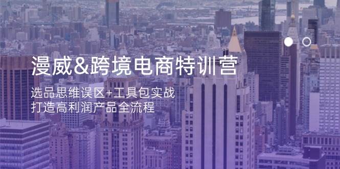 漫威跨境电商特训营:选品思维误区+工具包实战,打造高利润产品全流程