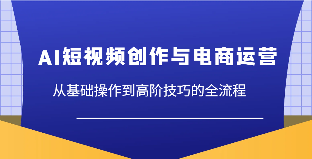 AI短视频创作与电商运营,从基础操作到高阶技巧的全流程