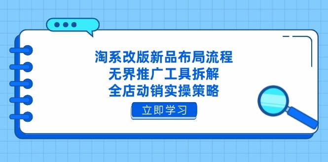 淘系改版新品布局流程,无界推广工具拆解,全店动销实操策略