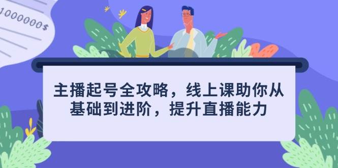 主播起号全攻略,线上课助你从基础到进阶,提升直播能力