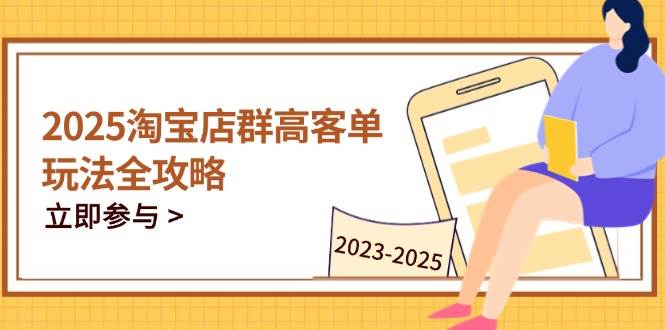 2023-2025淘宝店群运营,涵盖C店/天猫店群两大赛道,帮你掌握全周期运营打法