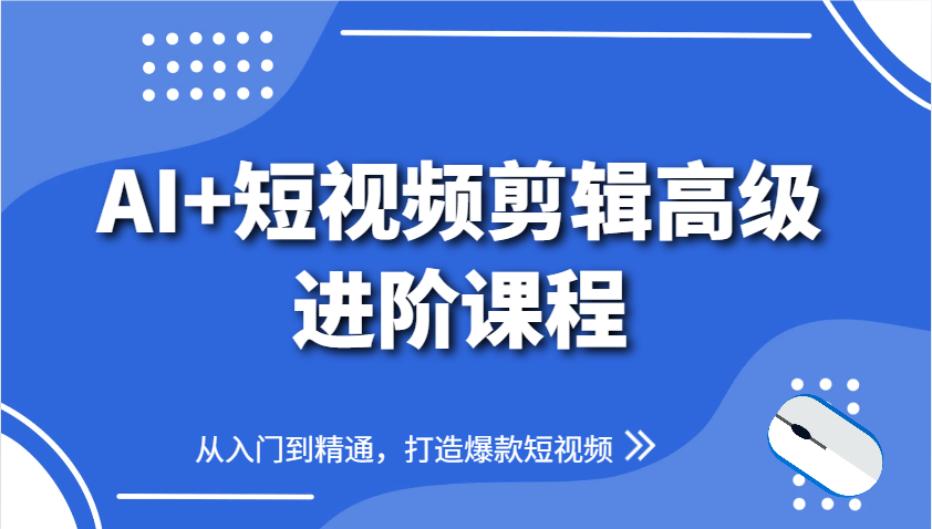 AI+短视频剪辑高级进阶课程,从入门到精通,打造爆款短视频