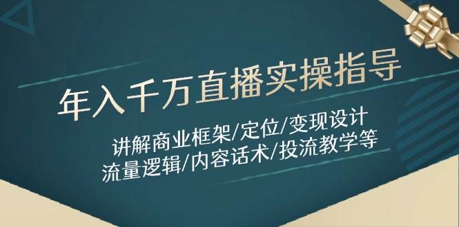 年入千万直播实操指导:讲解商业框架/定位/变现设计/流量逻辑/内容话术/等