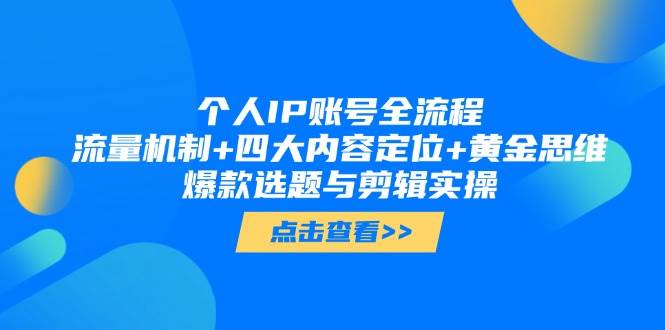 个人IP账号全流程:流量机制+四大内容定位+黄金思维, 爆款选题与剪辑实操